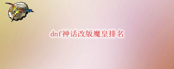 dnf神话改版魔皇排名