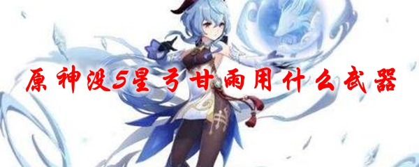 原神没5星弓甘雨用什么武器