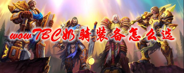 《魔兽世界》TBC奶骑装备怎么选