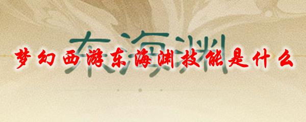 梦幻西游东海渊技能是什么