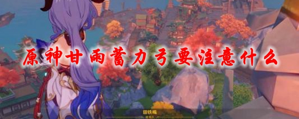 原神甘雨蓄力弓要注意什么