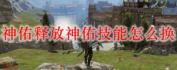 神佑释放神佑技能怎么换