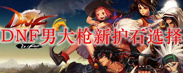 DNF男大枪新护石选择