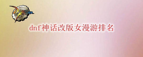 dnf神话改版女漫游排名