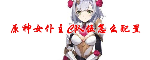 原神女仆主C队伍怎么配置