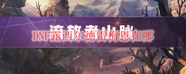DNF露西尔德雷梅恩在哪