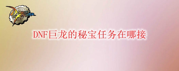 DNF巨龙的秘宝任务在哪接