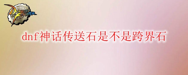 dnf神话传送石是不是跨界石