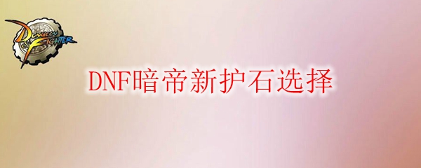 DNF暗帝新护石选择