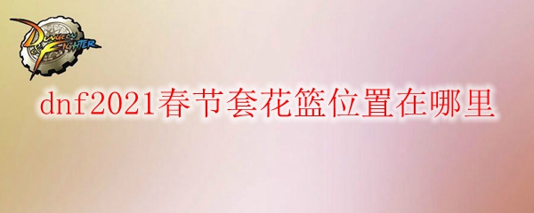 dnf2021春节套花篮位置在哪里