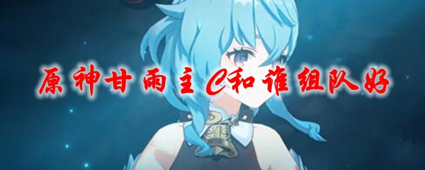 原神甘雨主C和谁组队好