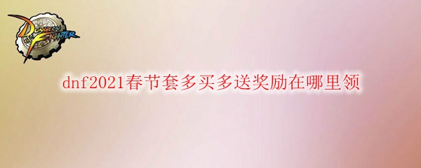 dnf2021春节套多买多送奖励在哪里领
