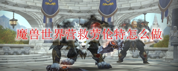 魔兽世界营救劳伦特怎么做