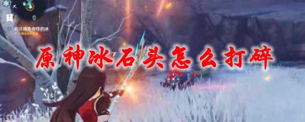 原神冰石头怎么打碎