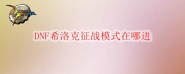 DNF希洛克征战模式在哪进