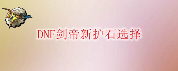 DNF剑帝新护石选择
