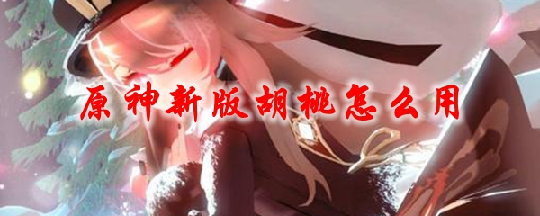 原神新版胡桃怎么用