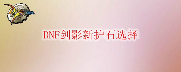 DNF剑影新护石选择