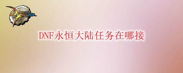 DNF永恒大陆任务在哪接