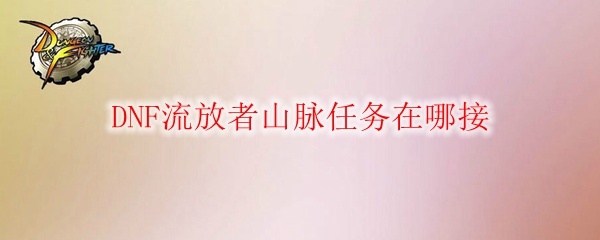DNF流放者山脉任务在哪接