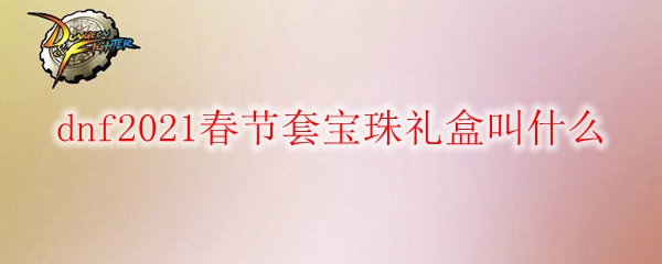 dnf2021春节套宝珠礼盒叫什么
