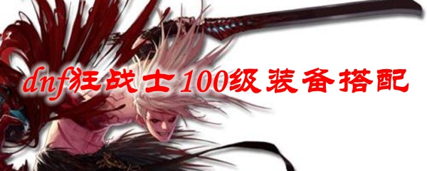 dnf狂战士100级装备搭配