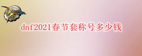 dnf2021春节套称号多少钱