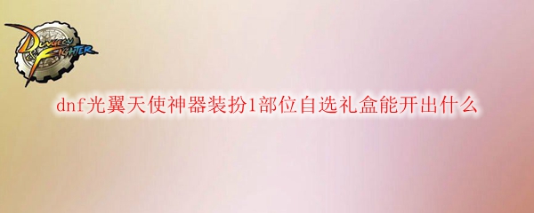 dnf光翼天使神器装扮1部位自选礼盒能开出什么