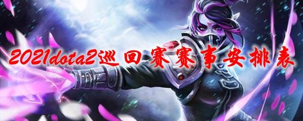 2021dota2巡回赛赛事安排表