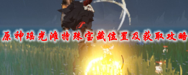 原神瑶光滩特殊宝藏位置及获取攻略