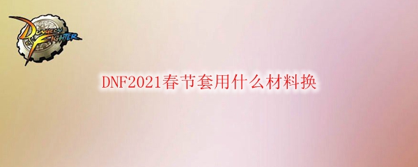 DNF2021春节套用什么材料换