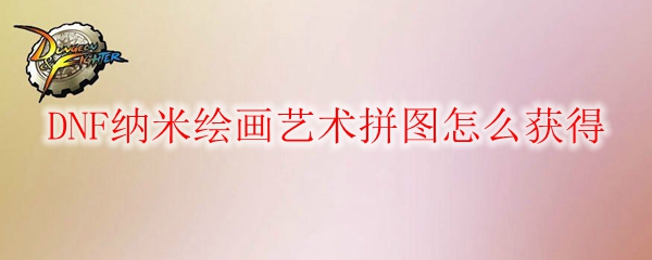 DNF纳米绘画艺术拼图怎么获得