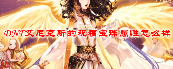 DNF艾尼克斯的祝福宝珠属性怎么样