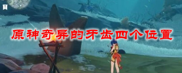 原神奇异的牙齿四个位置