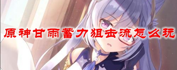 原神甘雨蓄力狙击流怎么玩