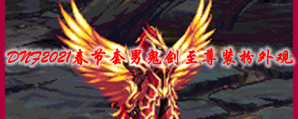 《DNF》2021春节套男鬼剑至尊装扮外观