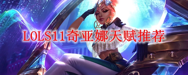 LOLS11奇亚娜天赋推荐