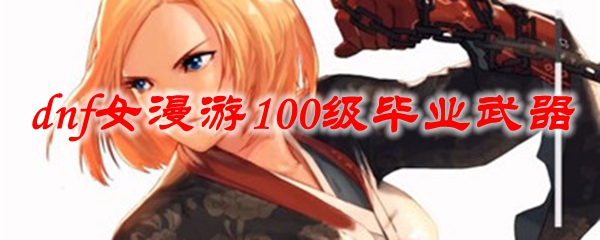 dnf女漫游100级毕业武器