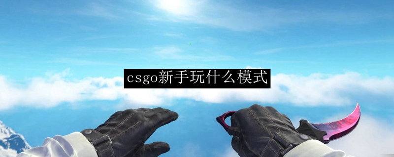 csgo新手玩什么模式最容易