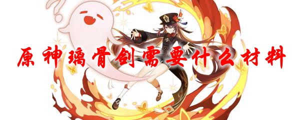 原神璃骨剑需要什么材料