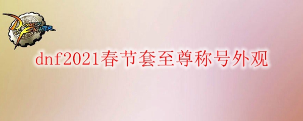 dnf2021春节套至尊称号外观