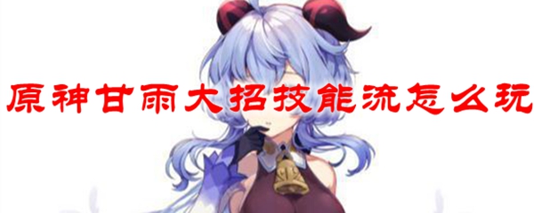 原神甘雨大招技能流怎么玩