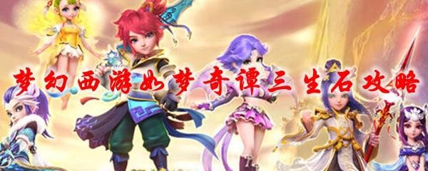 梦幻西游如梦奇谭三生石攻略