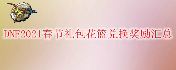 《DNF》2021春节礼包花篮兑换奖励汇总