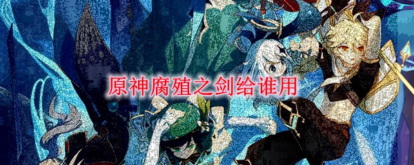 原神腐殖之剑给谁用