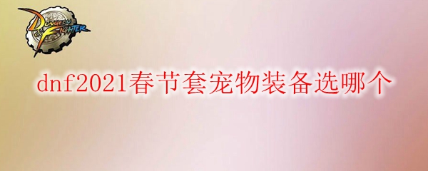 dnf2021春节套宠物装备选哪个