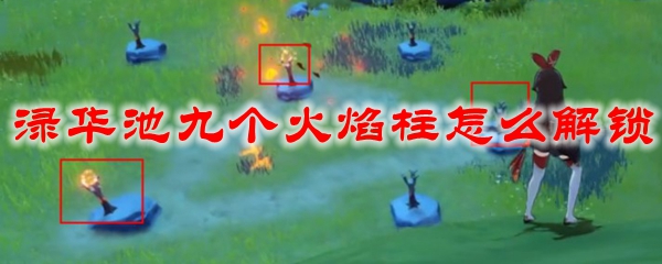原神渌华池九个火焰柱怎么解锁