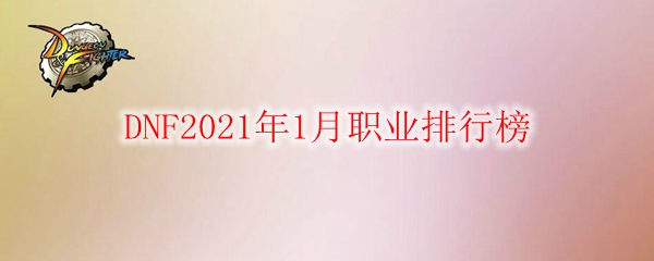 DNF2021年1月职业排行榜