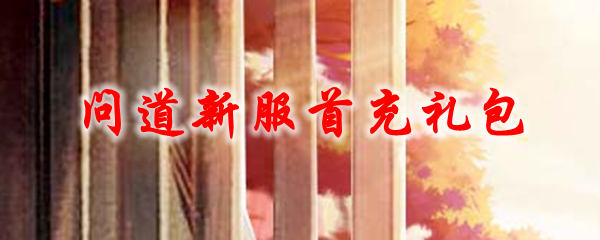 问道新服首充礼包