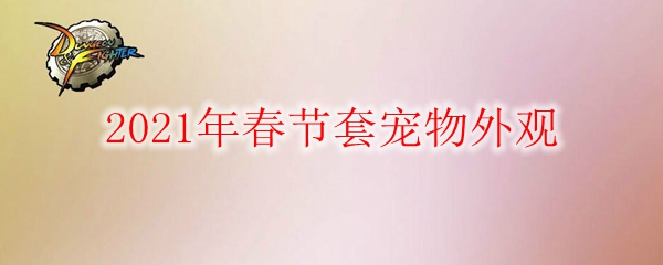 《DNF》2021年春节套宠物外观